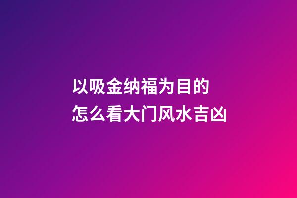 以吸金纳福为目的 怎么看大门风水吉凶